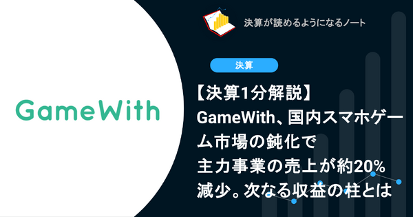 【決算1分解説】GameWith、国内スマホゲーム市場の鈍化で主力事業の売上が約20%減少。次なる収益の柱とは 画像