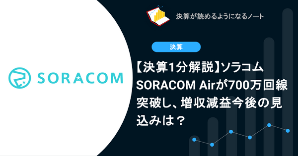 【決算1分解説】ソラコム SORACOM Airが700万回線を突破し増収減益、今後の見込みは？ 画像