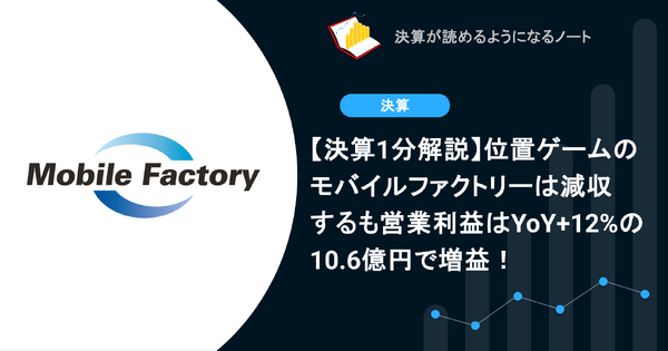 【決算1分解説】位置ゲームのモバイルファクトリーは減収するも営業利益はYoY+12%の10.6億円で増益！