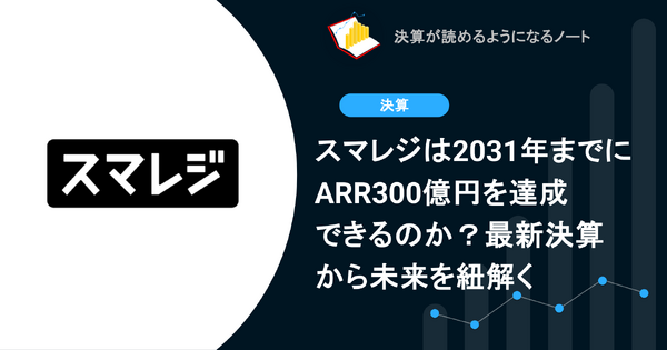 スマレジは2031年までにARR300億円を達成できるのか？最新決算から未来を紐解く