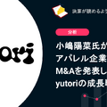 Q. 小嶋陽菜氏が率いるアパレル企業のM&Aを発表したyutoriの成長戦略とは？