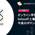 Q. オンライン学習の Schooが上場承認。今後のポテンシャルは？