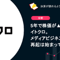 Q. 5年で株価が▲85%のイトクロ。メディアビジネスでの再起は始まっているのか？