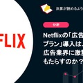 Q. Netflixの「広告付きプラン」導入は、広告業界に激震をもたらすのか？