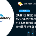 【決算1分解説】位置ゲームのモバイルファクトリーは減収するも営業利益はYoY+12%の10.6億円で増益！