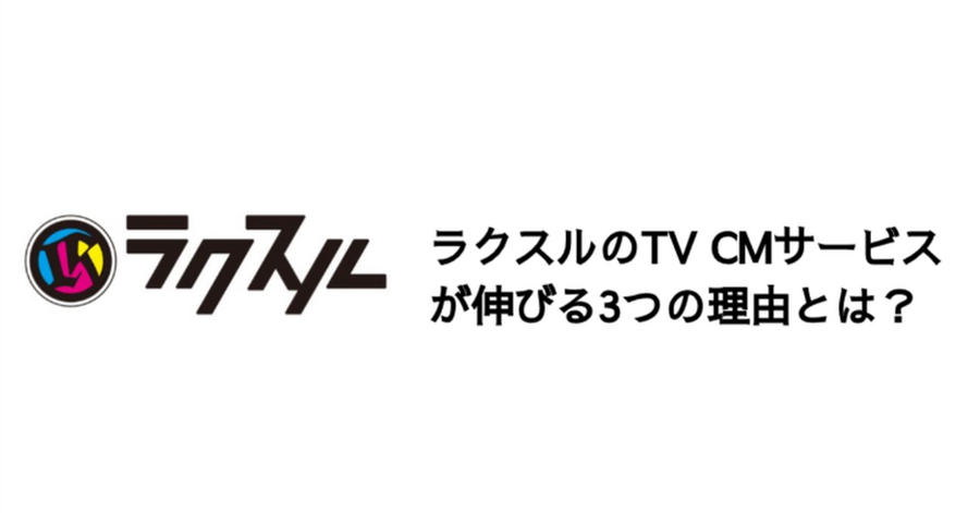 Q. ラクスルのTV CMサービスが伸びる3つの理由とは？