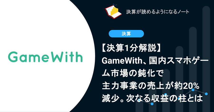 【決算1分解説】GameWith、国内スマホゲーム市場の鈍化で主力事業の売上が約20%減少。次なる収益の柱とは