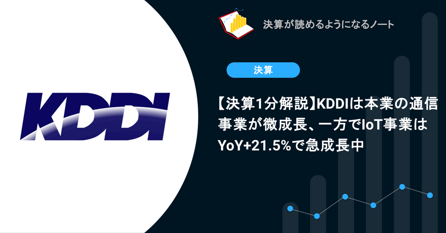 【決算1分解説】KDDIは本業の通信事業が微成長、一方でIoT事業はYoY+21.5%で急成長中
