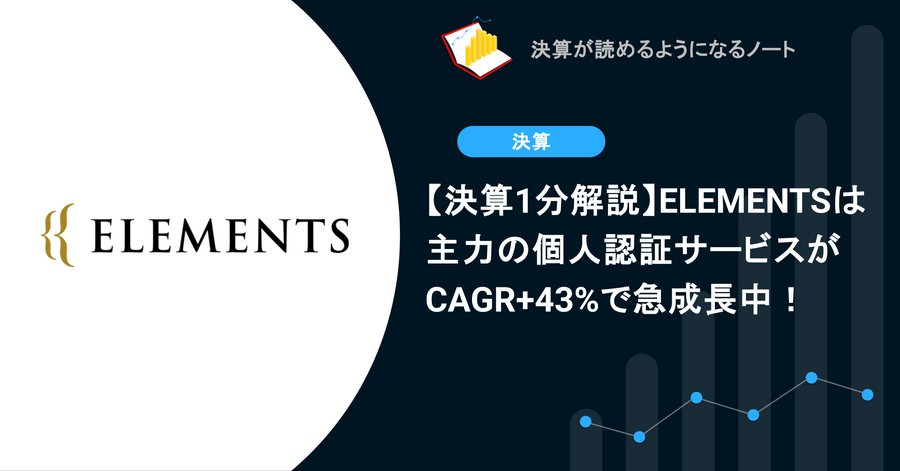 【決算1分解説】ELEMENTSは主力の個人認証サービスがCAGR+43%で急成長中！